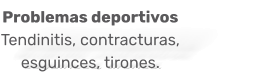 Problemas deportivos  Tendinitis, contracturas, esguinces, tirones.