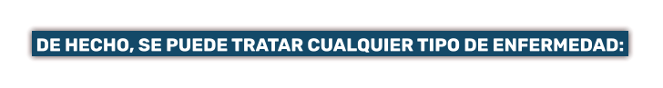DE HECHO, SE PUEDE TRATAR CUALQUIER TIPO DE ENFERMEDAD:
