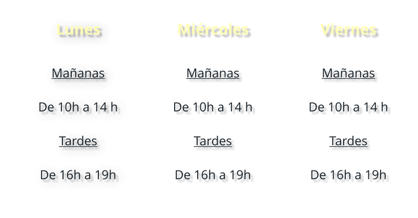 Lunes  Mañanas  De 10h a 14 h  Tardes   De 16h a 19h Miércoles  Mañanas  De 10h a 14 h  Tardes   De 16h a 19h Viernes  Mañanas  De 10h a 14 h  Tardes   De 16h a 19h