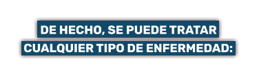 DE HECHO, SE PUEDE TRATAR    CUALQUIER TIPO DE ENFERMEDAD: