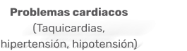 Problemas cardiacos  (Taquicardias, hipertensión, hipotensión)