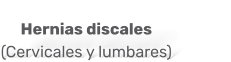 Hernias discales  (Cervicales y lumbares)