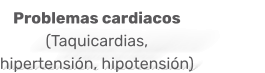 Problemas cardiacos  (Taquicardias, hipertensión, hipotensión)