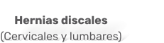 Hernias discales  (Cervicales y lumbares)